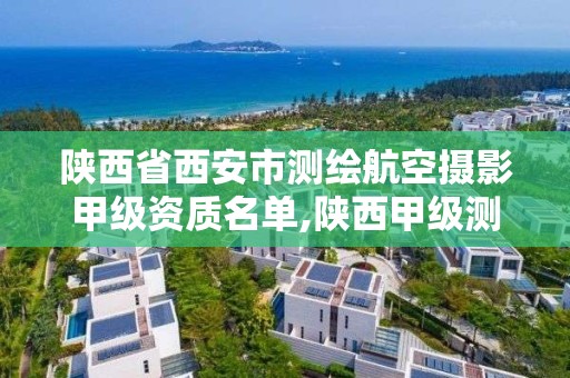 陜西省西安市測繪航空攝影甲級資質名單,陜西甲級測繪資質單位。