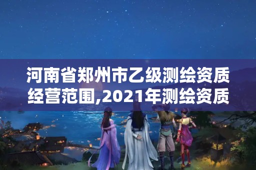 河南省鄭州市乙級測繪資質經營范圍,2021年測繪資質乙級人員要求。