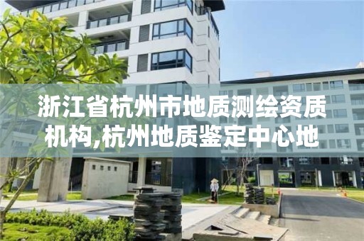 浙江省杭州市地質測繪資質機構,杭州地質鑒定中心地址