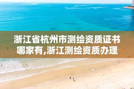 浙江省杭州市測繪資質(zhì)證書哪家有,浙江測繪資質(zhì)辦理流程。