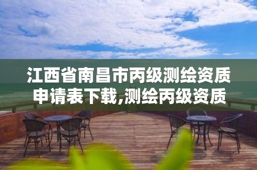 江西省南昌市丙級測繪資質申請表下載,測繪丙級資質承接業務范圍。