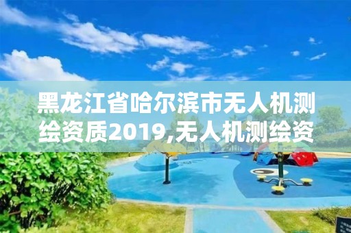 黑龍江省哈爾濱市無人機測繪資質2019,無人機測繪資質要求