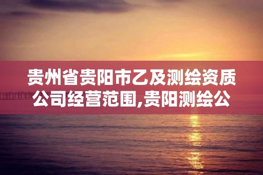 貴州省貴陽市乙及測繪資質公司經營范圍,貴陽測繪公司有哪些。