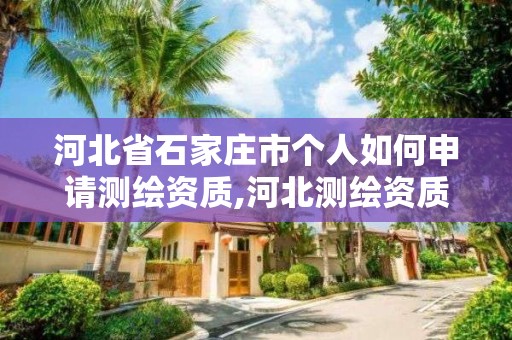 河北省石家莊市個人如何申請測繪資質,河北測繪資質審批