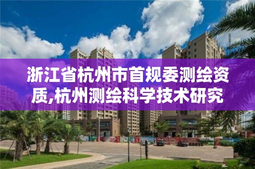 浙江省杭州市首規委測繪資質,杭州測繪科學技術研究院