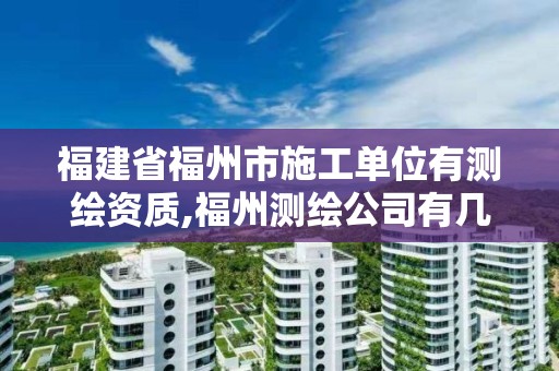 福建省福州市施工單位有測繪資質,福州測繪公司有幾家。