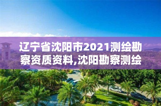 遼寧省沈陽市2021測繪勘察資質資料,沈陽勘察測繪院