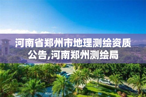 河南省鄭州市地理測繪資質(zhì)公告,河南鄭州測繪局