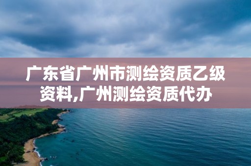 廣東省廣州市測繪資質乙級資料,廣州測繪資質代辦