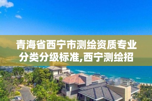 青海省西寧市測繪資質專業分類分級標準,西寧測繪招聘。