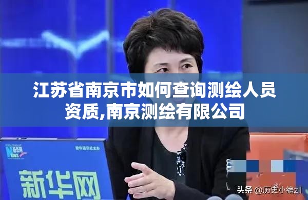 江蘇省南京市如何查詢測繪人員資質,南京測繪有限公司