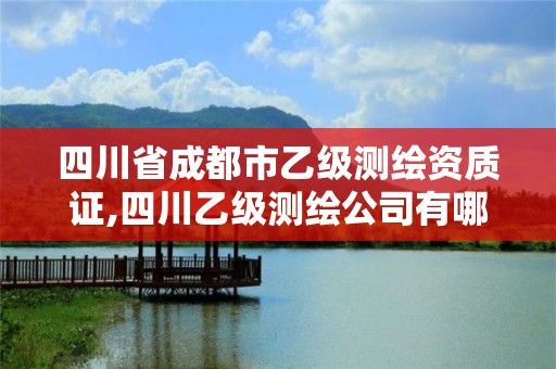 四川省成都市乙級測繪資質證,四川乙級測繪公司有哪些