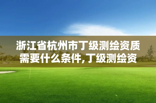 浙江省杭州市丁級(jí)測(cè)繪資質(zhì)需要什么條件,丁級(jí)測(cè)繪資質(zhì)執(zhí)業(yè)范圍。