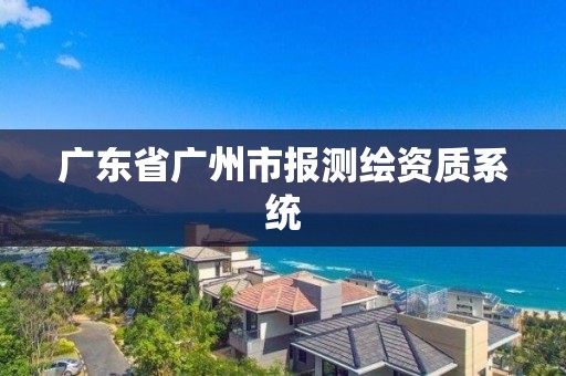 廣東省廣州市報測繪資質系統