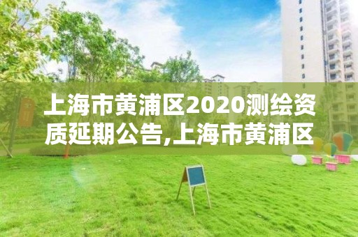 上海市黃浦區(qū)2020測(cè)繪資質(zhì)延期公告,上海市黃浦區(qū)2020測(cè)繪資質(zhì)延期公告公布