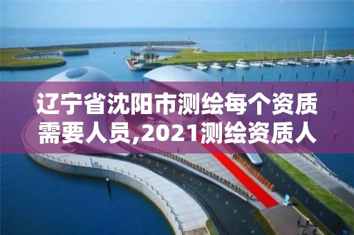 遼寧省沈陽市測繪每個資質需要人員,2021測繪資質人員要求