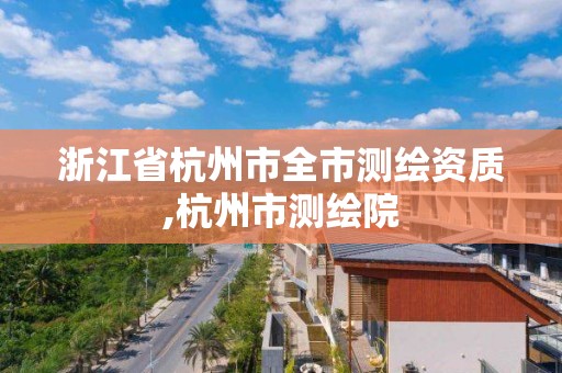 浙江省杭州市全市測繪資質,杭州市測繪院