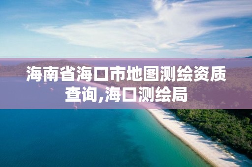 海南省海口市地圖測繪資質查詢,海口測繪局