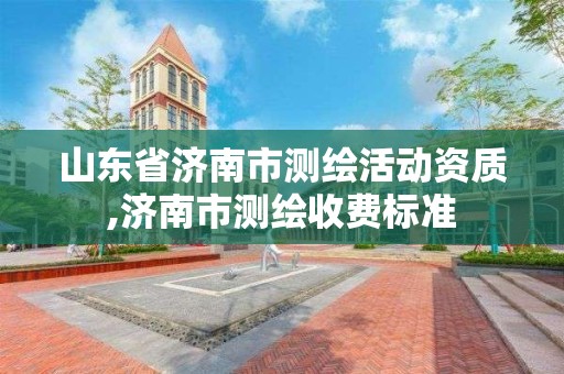 山東省濟南市測繪活動資質,濟南市測繪收費標準