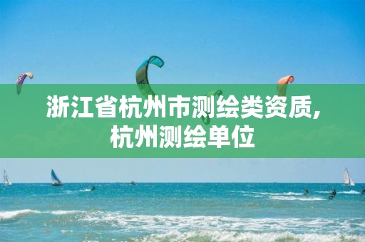 浙江省杭州市測(cè)繪類(lèi)資質(zhì),杭州測(cè)繪單位