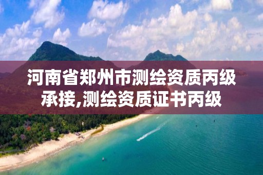 河南省鄭州市測繪資質(zhì)丙級承接,測繪資質(zhì)證書丙級