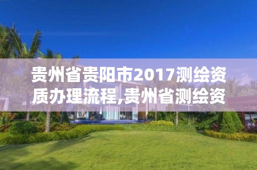 貴州省貴陽市2017測繪資質辦理流程,貴州省測繪資質管理系統