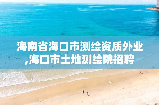 海南省海口市測繪資質外業,海口市土地測繪院招聘