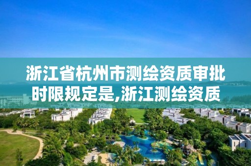 浙江省杭州市測繪資質審批時限規定是,浙江測繪資質延期公告