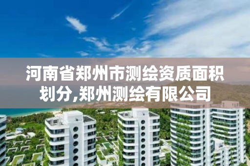 河南省鄭州市測繪資質面積劃分,鄭州測繪有限公司