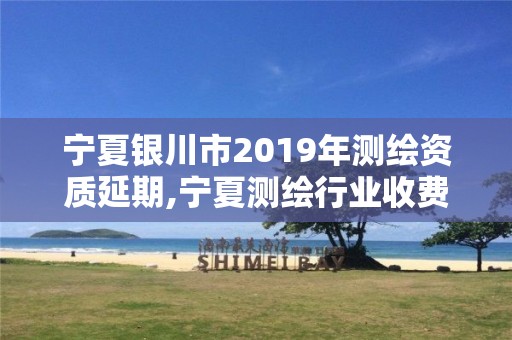 寧夏銀川市2019年測繪資質延期,寧夏測繪行業收費標準