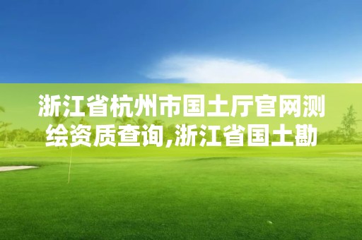 浙江省杭州市國土廳官網測繪資質查詢,浙江省國土勘測規劃有限公司杭州分公司。