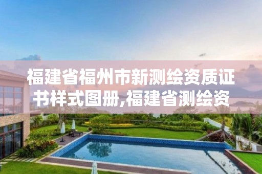 福建省福州市新測繪資質證書樣式圖冊,福建省測繪資質查詢。