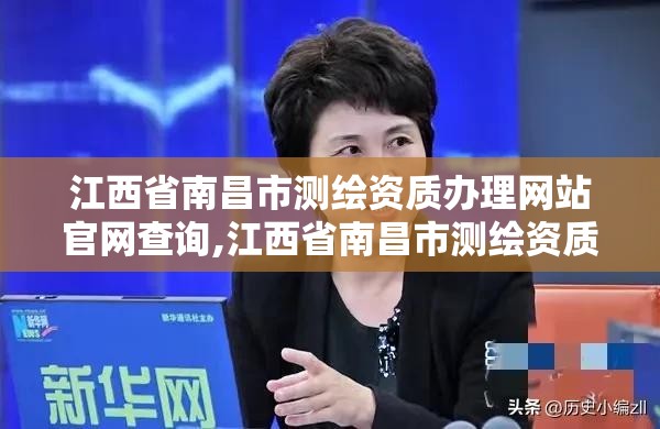 江西省南昌市測繪資質辦理網站官網查詢,江西省南昌市測繪資質辦理網站官網查詢電話。