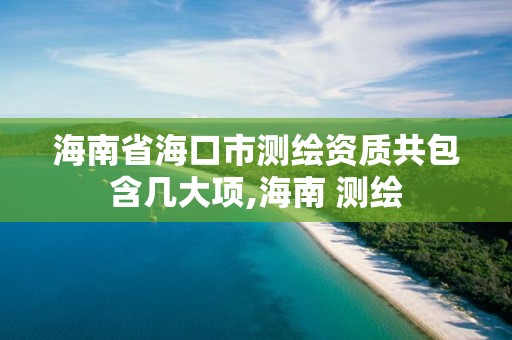 海南省海口市測繪資質共包含幾大項,海南 測繪