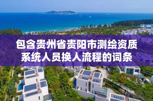 包含貴州省貴陽市測繪資質系統人員換人流程的詞條