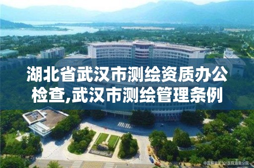 湖北省武漢市測繪資質辦公檢查,武漢市測繪管理條例