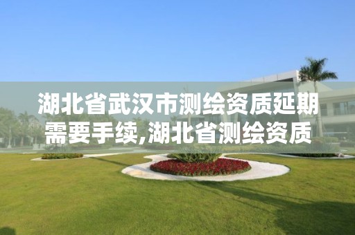 湖北省武漢市測繪資質延期需要手續,湖北省測繪資質申請