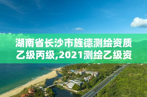 湖南省長沙市旌德測繪資質乙級丙級,2021測繪乙級資質申報條件