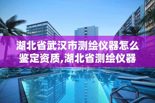 湖北省武漢市測繪儀器怎么鑒定資質(zhì),湖北省測繪儀器鑒定測試所