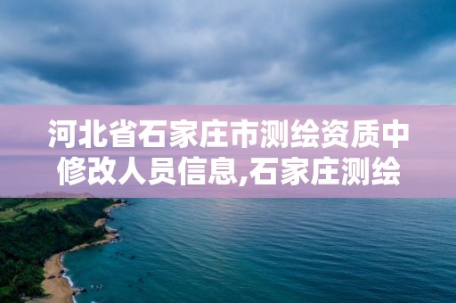 河北省石家莊市測繪資質(zhì)中修改人員信息,石家莊測繪資質(zhì)代辦