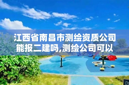 江西省南昌市測繪資質(zhì)公司能報二建嗎,測繪公司可以報二建嗎。