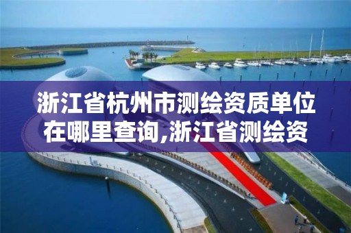 浙江省杭州市測繪資質單位在哪里查詢,浙江省測繪資質管理。