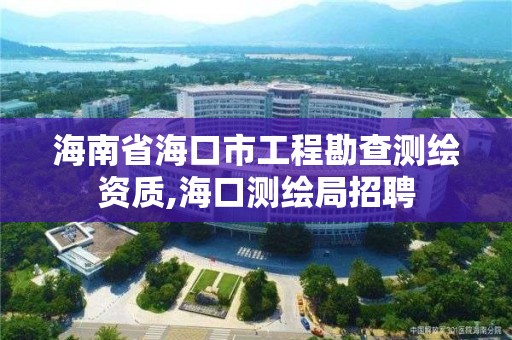 海南省海口市工程勘查測繪資質,海口測繪局招聘