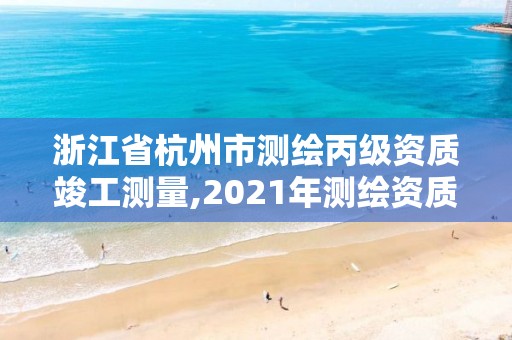 浙江省杭州市測繪丙級資質(zhì)竣工測量,2021年測繪資質(zhì)丙級申報條件