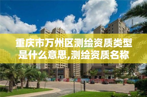 重慶市萬州區測繪資質類型是什么意思,測繪資質名稱。