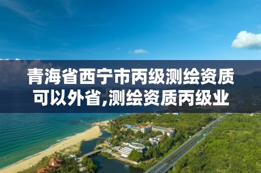 青海省西寧市丙級測繪資質可以外省,測繪資質丙級業務范圍