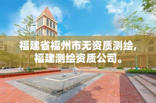 福建省福州市無資質(zhì)測繪,福建測繪資質(zhì)公司。