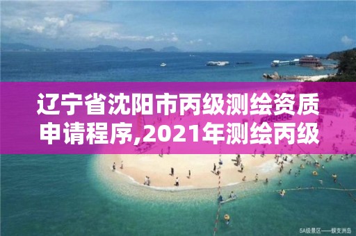 遼寧省沈陽市丙級測繪資質申請程序,2021年測繪丙級資質申報條件