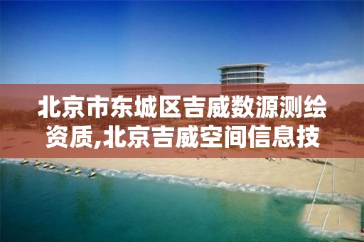 北京市東城區吉威數源測繪資質,北京吉威空間信息技術有限公司。