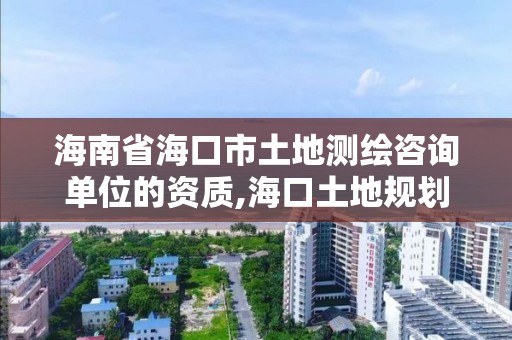 海南省海口市土地測繪咨詢單位的資質,海口土地規劃勘測招聘